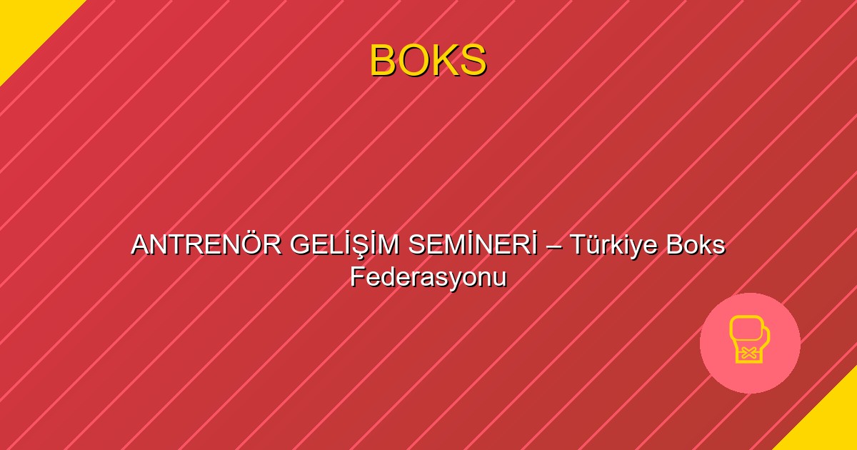 ANTRENÖR GELİŞİM SEMİNERİ – Türkiye Boks Federasyonu