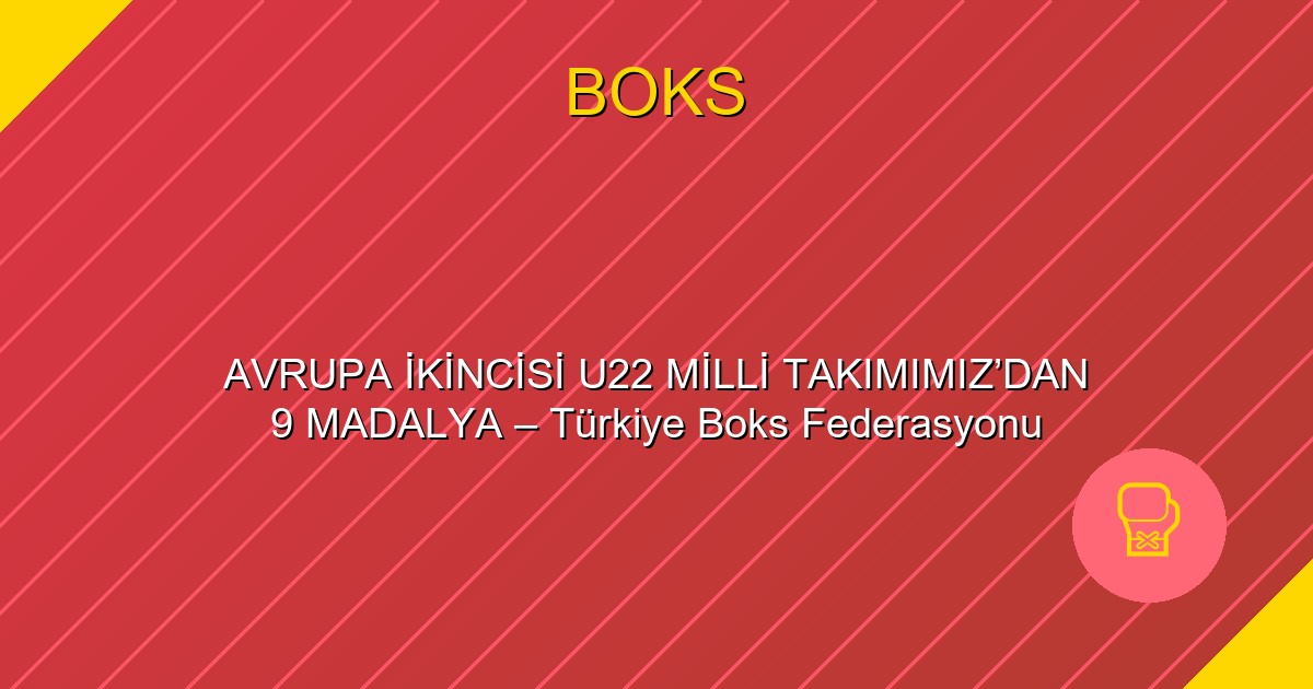 AVRUPA İKİNCİSİ U22 MİLLİ TAKIMIMIZ’DAN 9 MADALYA – Türkiye Boks Federasyonu