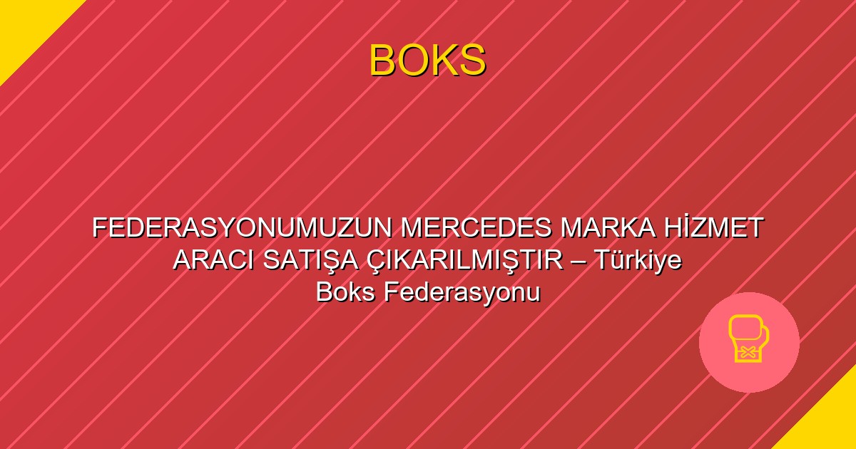 FEDERASYONUMUZUN MERCEDES MARKA HİZMET ARACI SATIŞA ÇIKARILMIŞTIR – Türkiye Boks Federasyonu