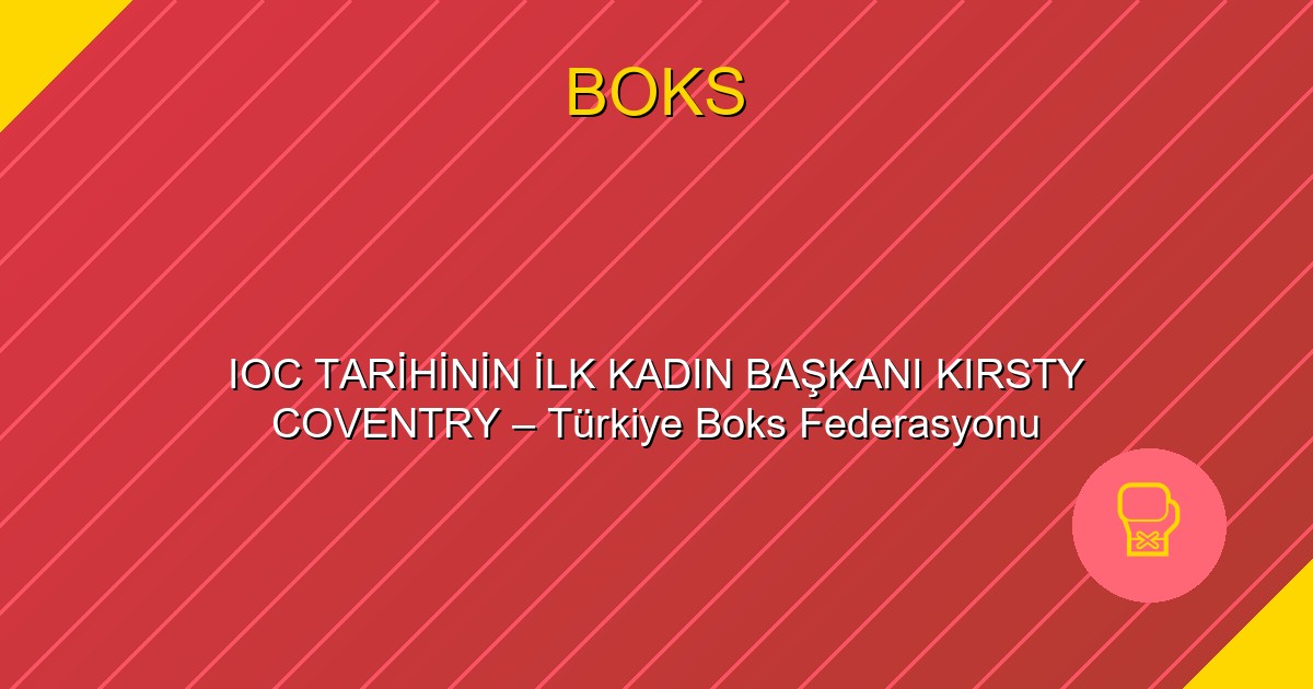 IOC TARİHİNİN İLK KADIN BAŞKANI KIRSTY COVENTRY – Türkiye Boks Federasyonu
