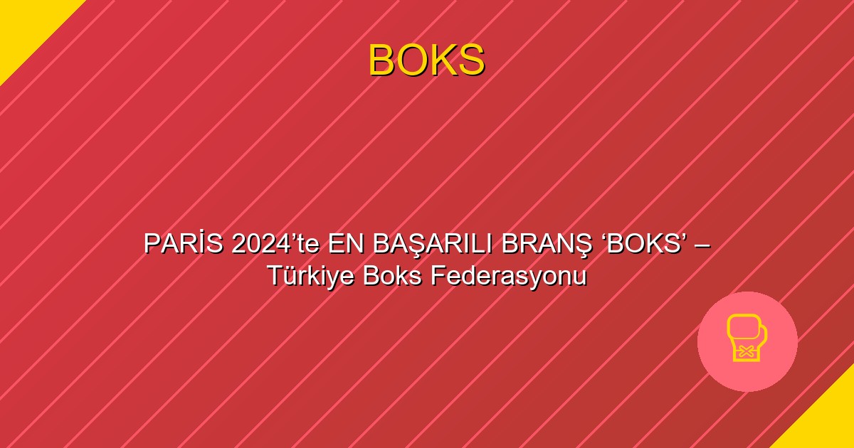 PARİS 2024’te EN BAŞARILI BRANŞ ‘BOKS’ – Türkiye Boks Federasyonu
