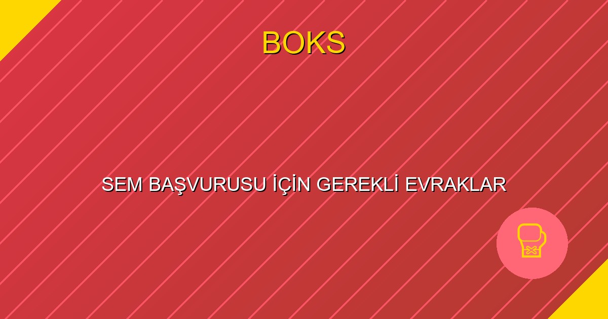 SEM BAŞVURUSU İÇİN GEREKLİ EVRAKLAR