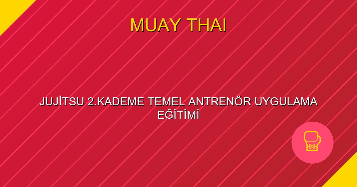 JUJİTSU 2.KADEME TEMEL ANTRENÖR UYGULAMA EĞİTİMİ