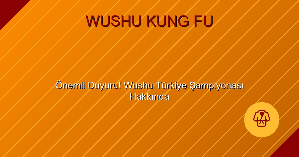 Önemli Duyuru! Wushu Türkiye Şampiyonası Hakkında