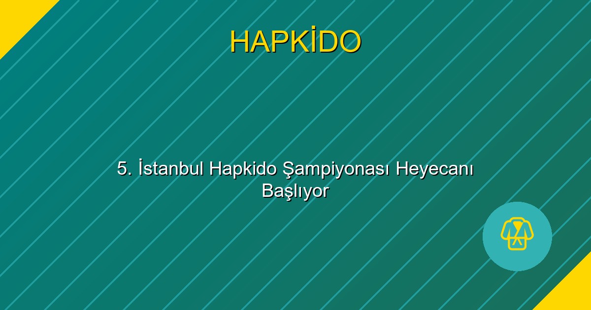 5. İstanbul Hapkido Şampiyonası Heyecanı Başlıyor