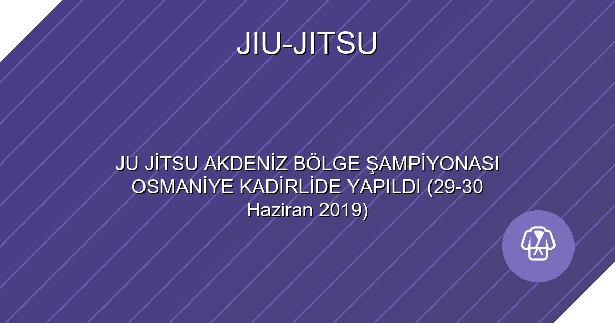 JU JİTSU AKDENİZ BÖLGE ŞAMPİYONASI OSMANİYE KADİRLİDE YAPILDI (29-30 Haziran 2019)
