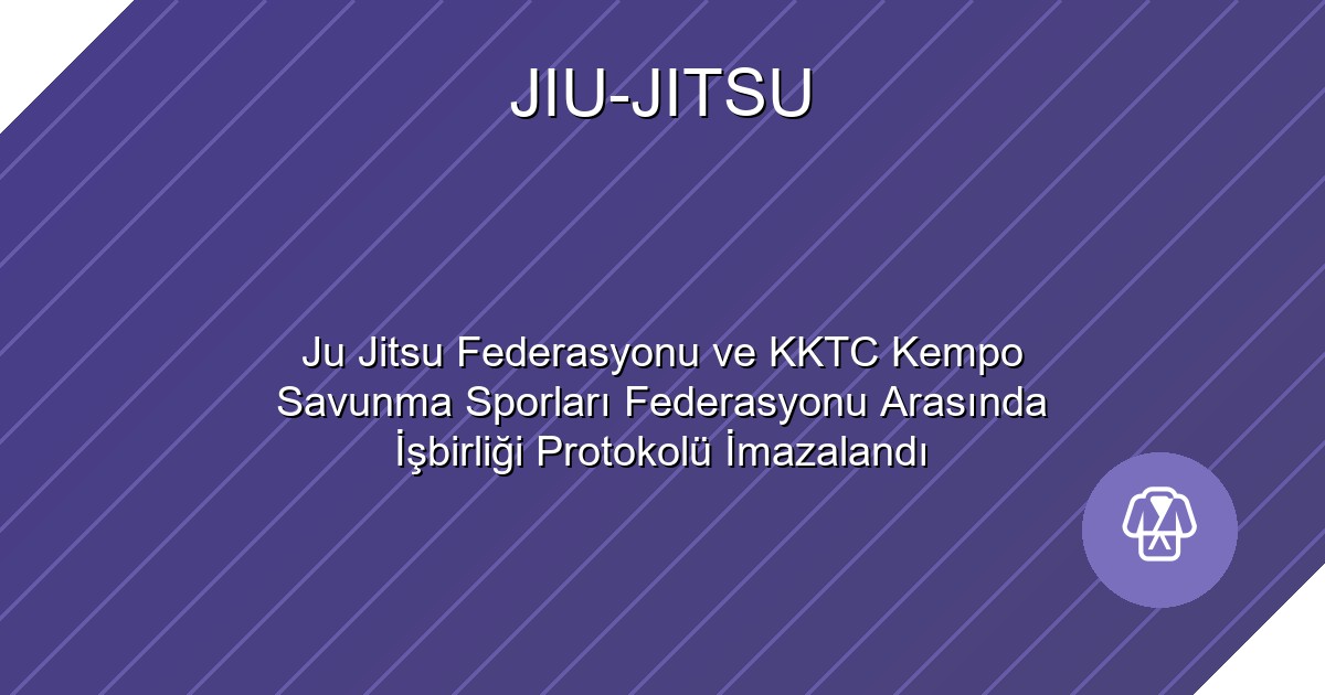 Ju Jitsu Federasyonu ve KKTC Kempo Savunma Sporları Federasyonu Arasında İşbirliği Protokolü İmazalandı