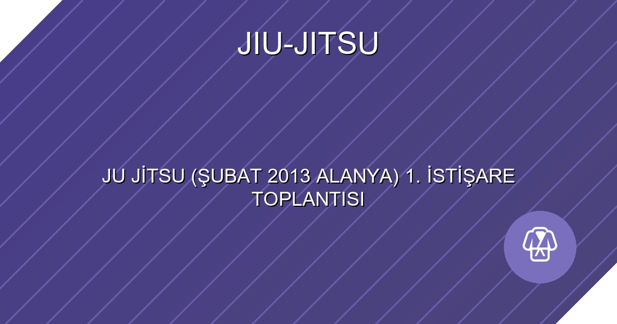 JU JİTSU (ŞUBAT 2013 ALANYA) 1. İSTİŞARE TOPLANTISI