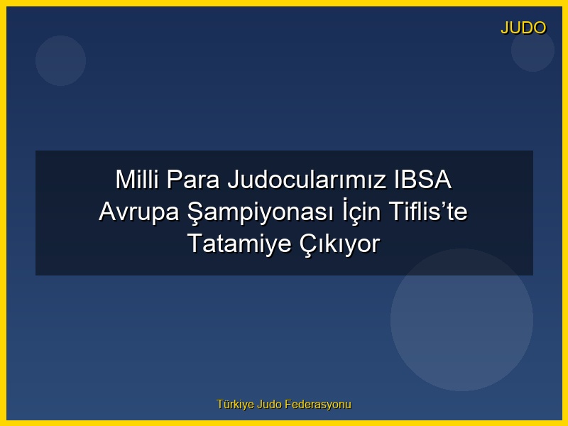 Milli Para Judocularımız IBSA Avrupa Şampiyonası İçin Tiflis’te Tatamiye Çıkıyor