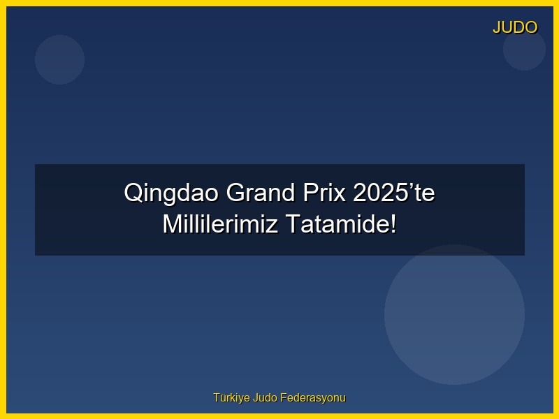 Qingdao Grand Prix 2025’te Millilerimiz Tatamide!