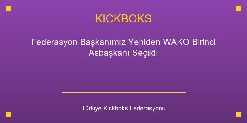 Federasyon Başkanımız Yeniden WAKO Birinci Asbaşkanı Seçildi