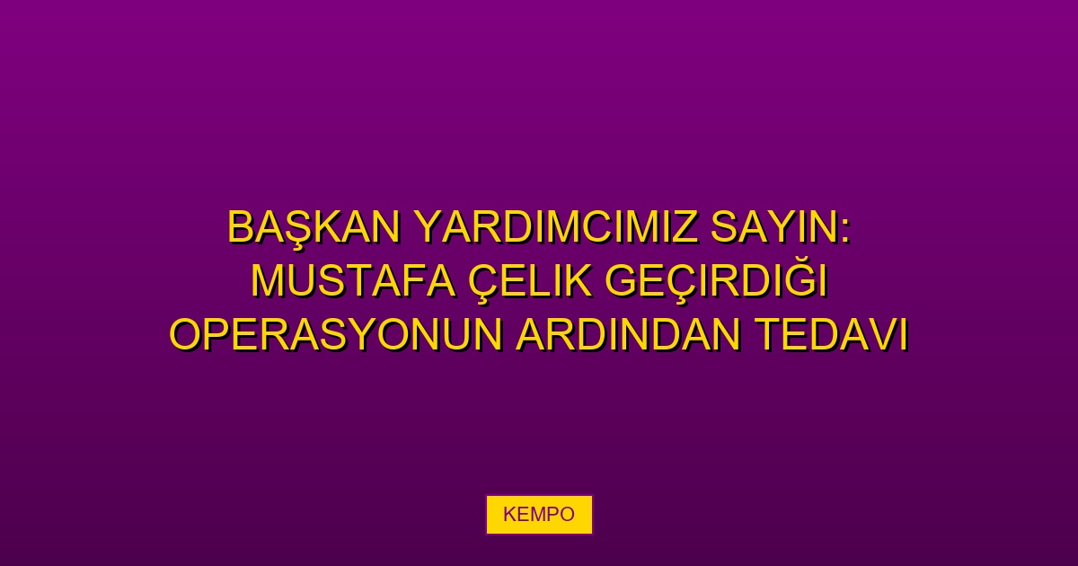 Başkan Yardımcımız Sayın: Mustafa Çelik geçirdiği operasyonun ardından tedavi sürecine başlamıştır.