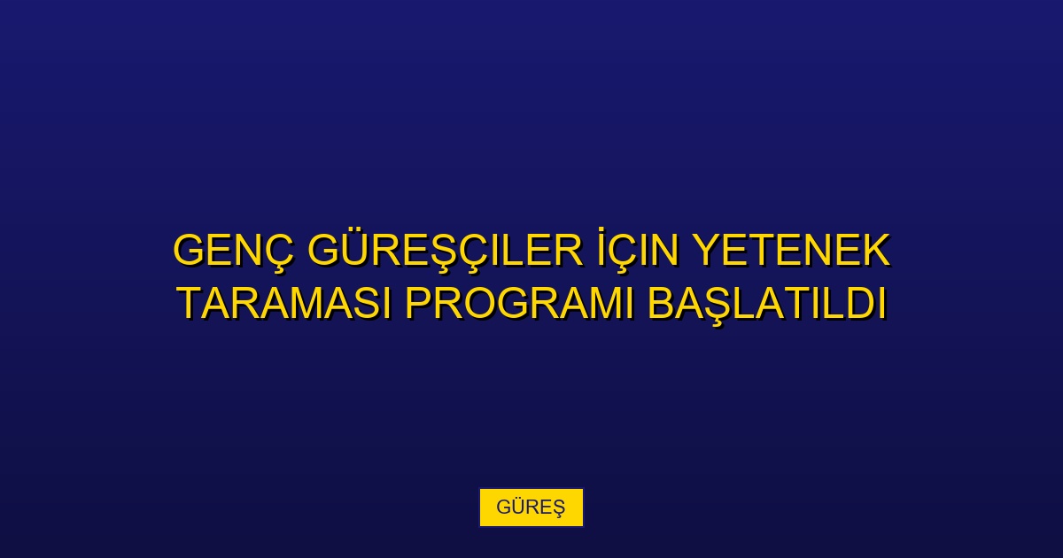 Genç Güreşçiler İçin Yetenek Taraması Programı Başlatıldı