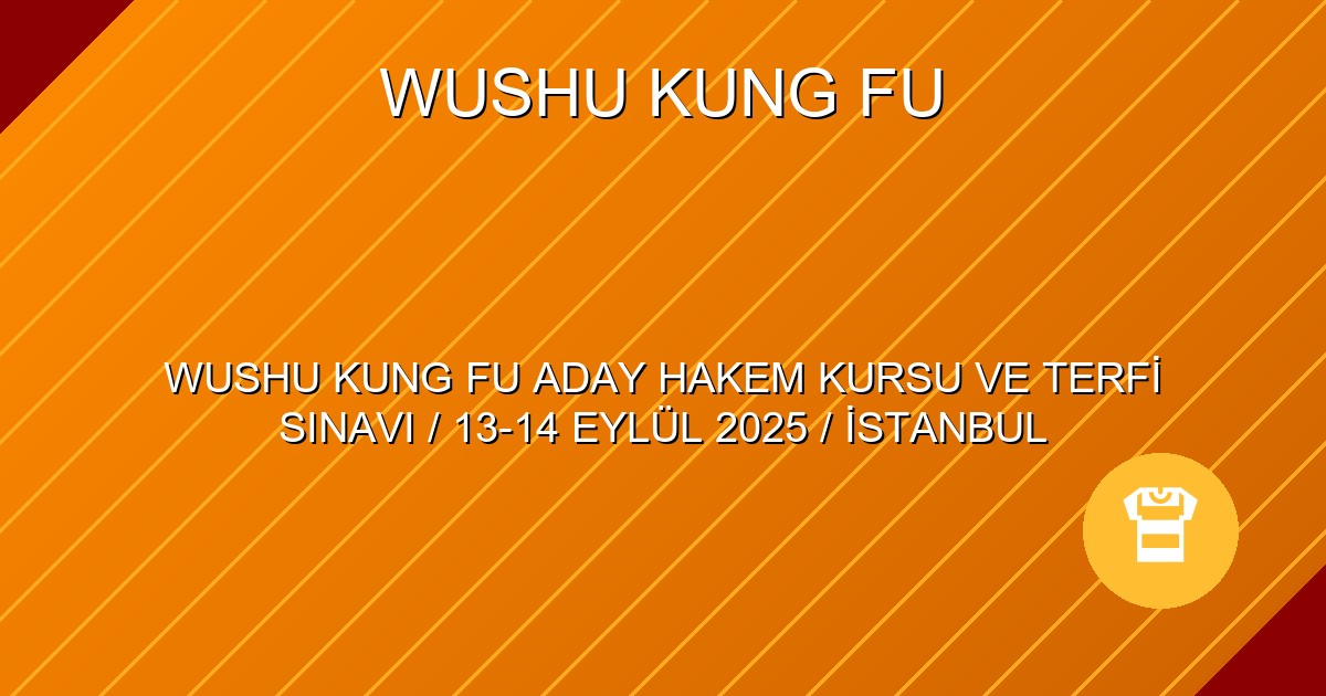 WUSHU KUNG FU ADAY HAKEM KURSU VE TERFİ SINAVI / 13-14 EYLÜL 2025 / İSTANBUL