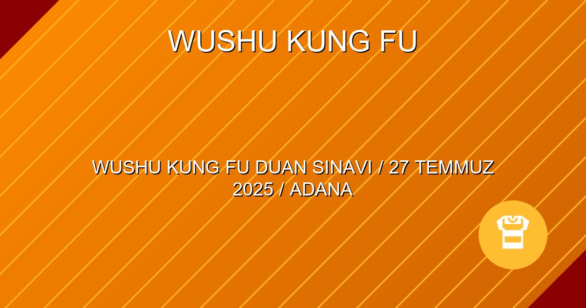 WUSHU KUNG FU DUAN SINAVI / 27 TEMMUZ 2025 / ADANA